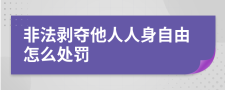 非法剝奪他人人身自由怎么處罰