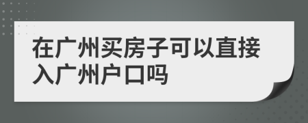 在廣州買房子可以直接入廣州戶口嗎