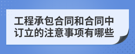 工程承包合同和合同中訂立的注意事項有哪些