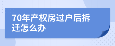 70年產(chǎn)權(quán)房過戶后拆遷怎么辦