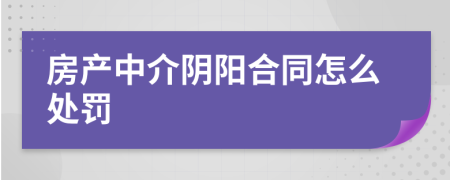 房產(chǎn)中介陰陽合同怎么處罰