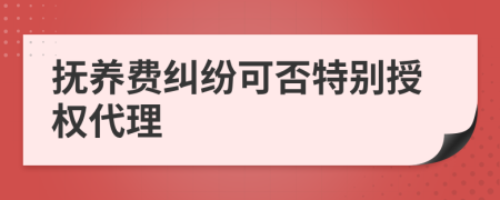 撫養(yǎng)費糾紛可否特別授權(quán)代理