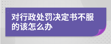 對行政處罰決定書不服的該怎么辦