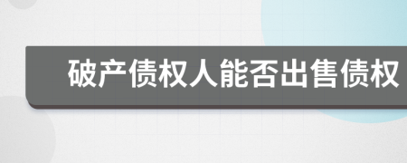 破產(chǎn)債權(quán)人能否出售債權(quán)