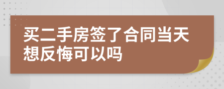 買二手房簽了合同當(dāng)天想反悔可以嗎