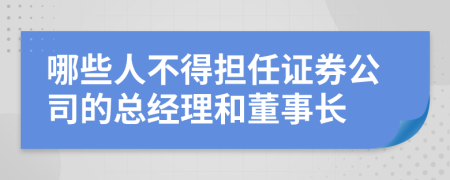 哪些人不得擔(dān)任證券公司的總經(jīng)理和董事長(zhǎng)