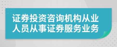 證券投資咨詢機(jī)構(gòu)從業(yè)人員從事證券服務(wù)業(yè)務(wù)