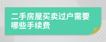 二手房屋買賣過(guò)戶需要哪些手續(xù)費(fèi)