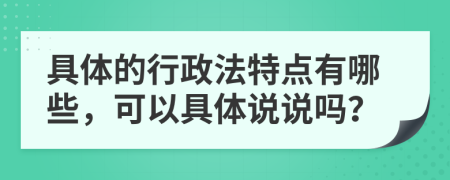 具體的行政法特點有哪些，可以具體說說嗎？