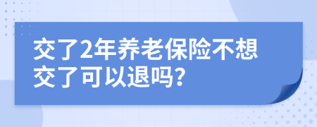 交了2年養(yǎng)老保險不想交了可以退嗎？
