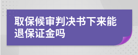 取保候審判決書下來能退保證金嗎