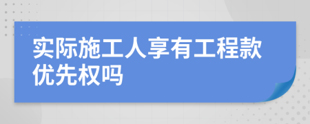 實(shí)際施工人享有工程款優(yōu)先權(quán)嗎