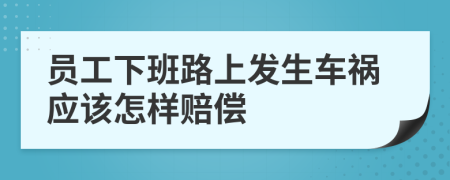 員工下班路上發(fā)生車禍應(yīng)該怎樣賠償