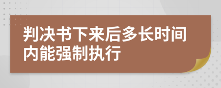 判決書下來后多長時(shí)間內(nèi)能強(qiáng)制執(zhí)行