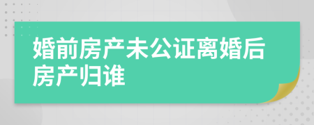 婚前房產(chǎn)未公證離婚后房產(chǎn)歸誰(shuí)