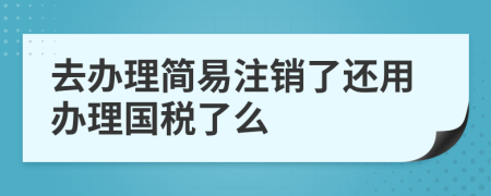 去辦理簡易注銷了還用辦理國稅了么