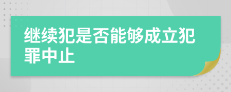 繼續(xù)犯是否能夠成立犯罪中止
