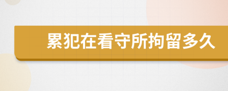 累犯在看守所拘留多久