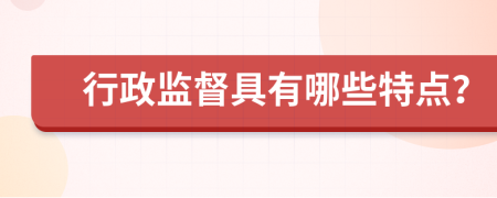 行政監(jiān)督具有哪些特點？