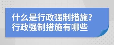什么是行政強制措施？行政強制措施有哪些