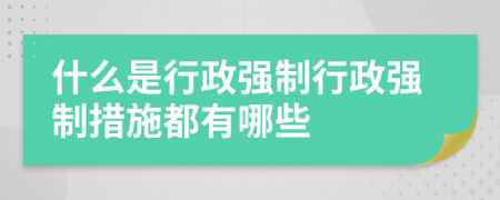 什么是行政強(qiáng)制行政強(qiáng)制措施都有哪些