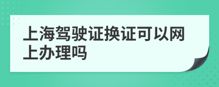 上海駕駛證換證可以網(wǎng)上辦理嗎