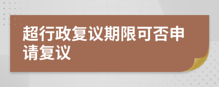 超行政復(fù)議期限可否申請復(fù)議