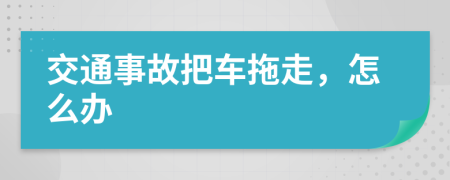 交通事故把車拖走，怎么辦