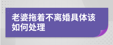 老婆拖著不離婚具體該如何處理