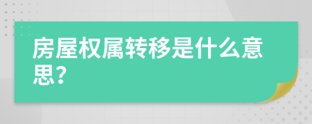 房屋權(quán)屬轉(zhuǎn)移是什么意思？