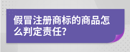 假冒注冊商標(biāo)的商品怎么判定責(zé)任？