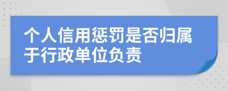個(gè)人信用懲罰是否歸屬于行政單位負(fù)責(zé)