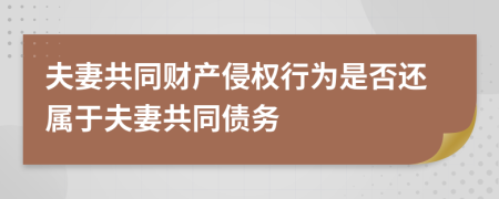 夫妻共同財產(chǎn)侵權(quán)行為是否還屬于夫妻共同債務(wù)
