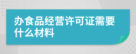 辦食品經營許可證需要什么材料