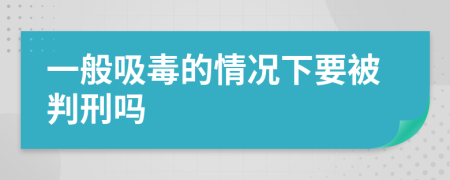 一般吸毒的情況下要被判刑嗎