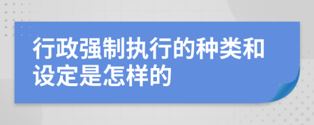 行政強(qiáng)制執(zhí)行的種類和設(shè)定是怎樣的