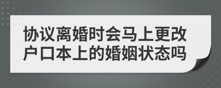 協(xié)議離婚時會馬上更改戶口本上的婚姻狀態(tài)嗎