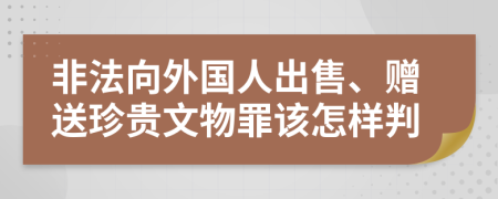 非法向外國人出售、贈送珍貴文物罪該怎樣判