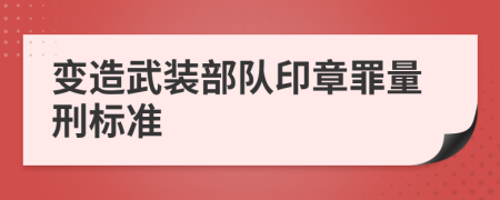 變造武裝部隊印章罪量刑標(biāo)準(zhǔn)