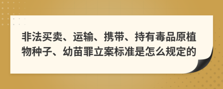 非法買(mǎi)賣(mài)、運(yùn)輸、攜帶、持有毒品原植物種子、幼苗罪立案標(biāo)準(zhǔn)是怎么規(guī)定的