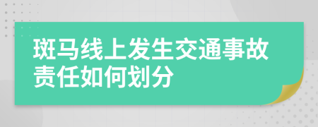 斑馬線上發(fā)生交通事故責(zé)任如何劃分