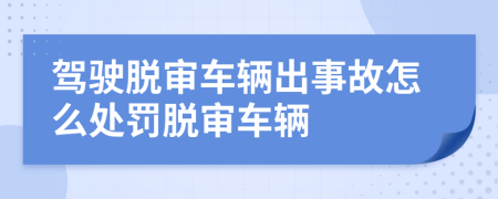 駕駛脫審車輛出事故怎么處罰脫審車輛