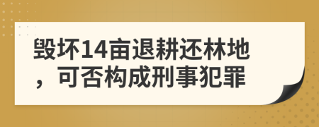 毀壞14畝退耕還林地，可否構(gòu)成刑事犯罪