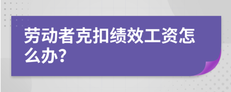 勞動者克扣績效工資怎么辦？