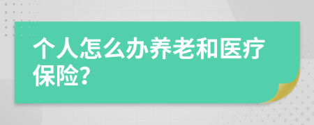 個人怎么辦養(yǎng)老和醫(yī)療保險？