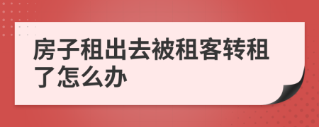 房子租出去被租客轉(zhuǎn)租了怎么辦