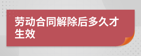 勞動合同解除后多久才生效