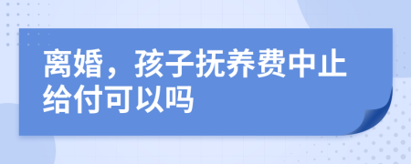 離婚，孩子撫養(yǎng)費中止給付可以嗎