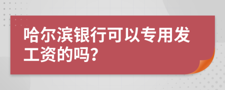 哈爾濱銀行可以專用發(fā)工資的嗎？