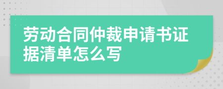 勞動合同仲裁申請書證據清單怎么寫